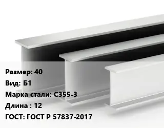 Двутавровая балка 40 Б1 С355-3 L=12 ГОСТ: ГОСТ Р 57837-2017